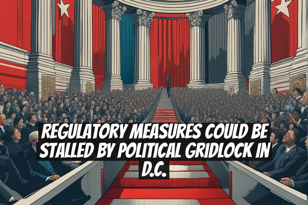 Regulatory Measures Could Be Stalled by Political Gridlock in D.C.