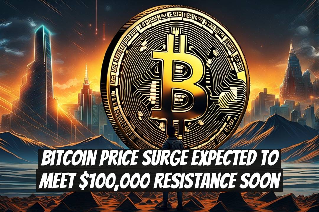 Bitcoin Price Surge Expected to Meet $100,000 Resistance Soon