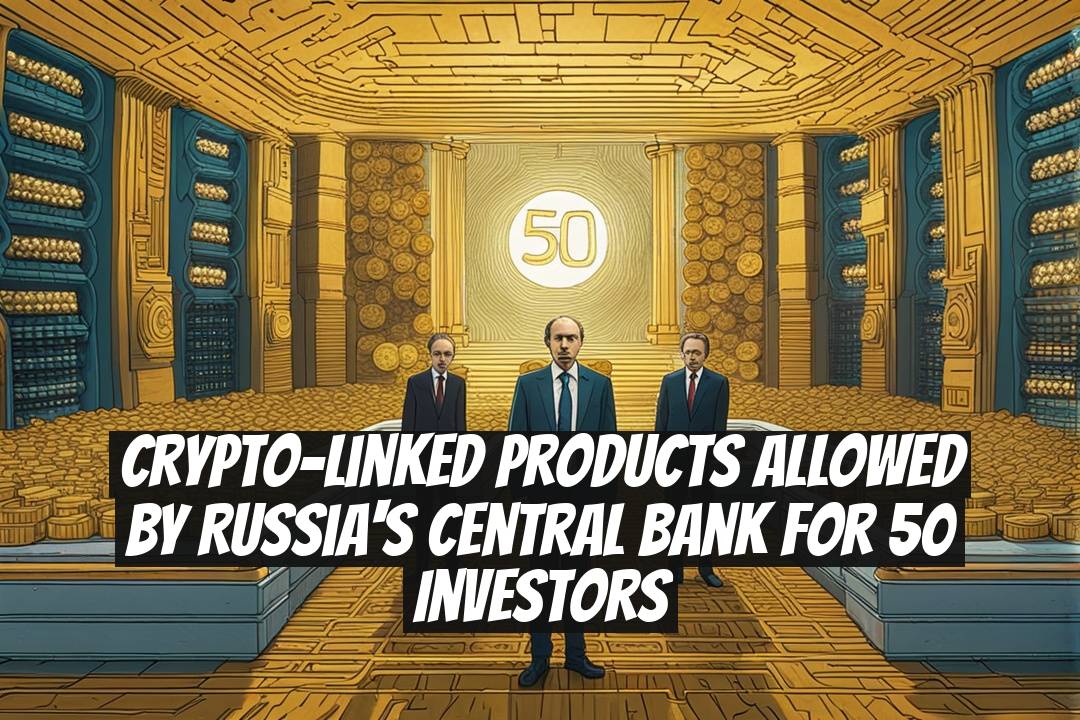 Crypto-Linked Products Allowed by Russia's Central Bank for 50 Investors