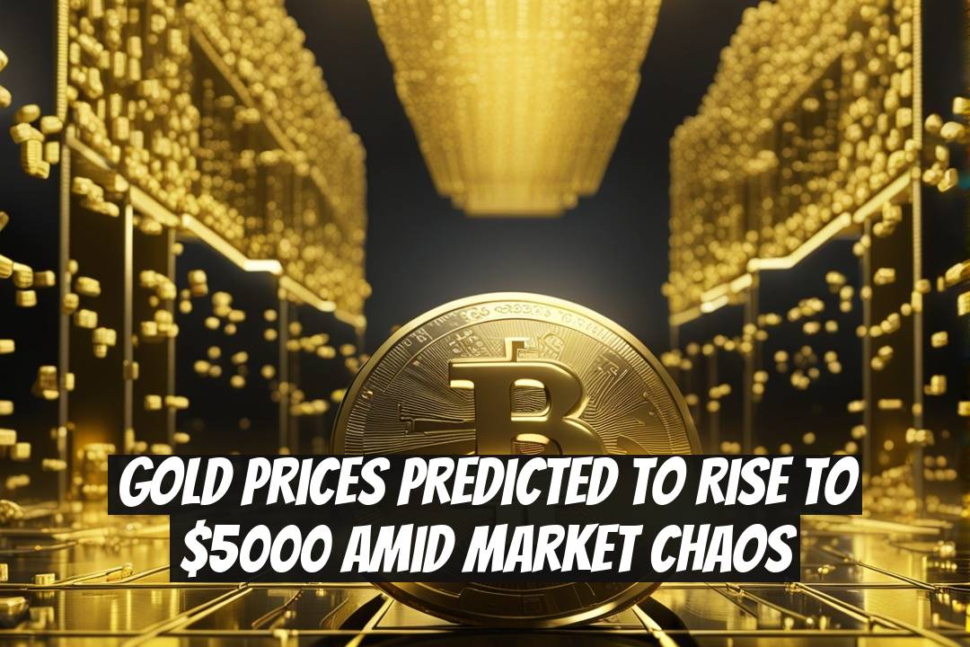 Gold Prices Predicted to Rise to $5000 Amid Market Chaos