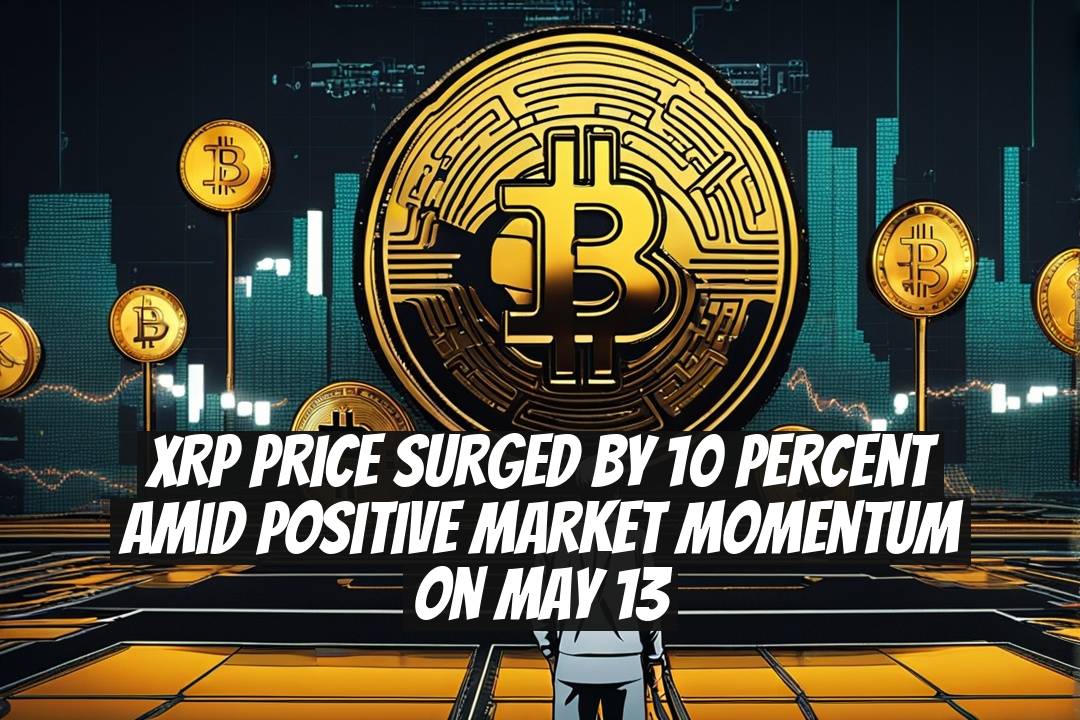 XRP Price Surged by 10 Percent Amid Positive Market Momentum on May 13