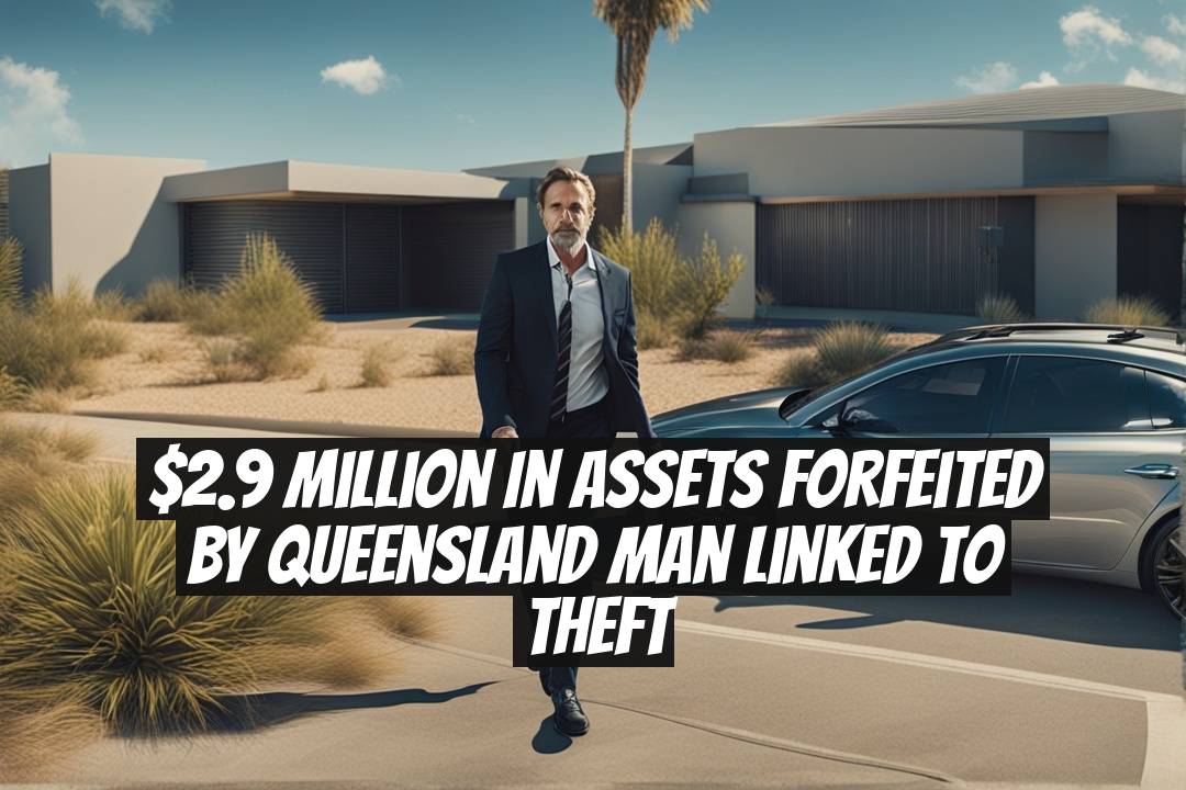 $2.9 Million in Assets Forfeited by Queensland Man Linked to Theft
