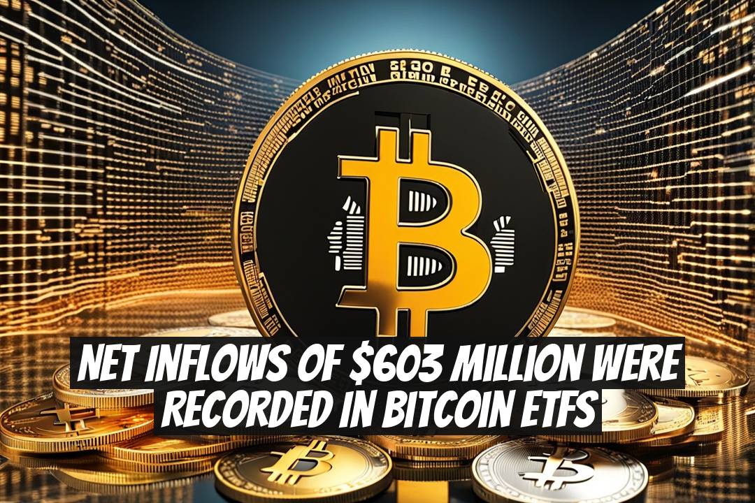 Net Inflows of $603 Million Were Recorded in Bitcoin ETFs