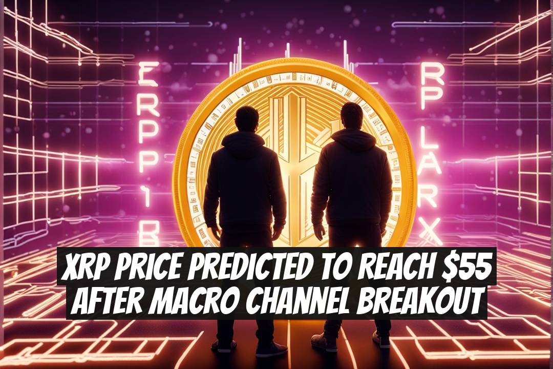 XRP Price Predicted to Reach $55 After Macro Channel Breakout