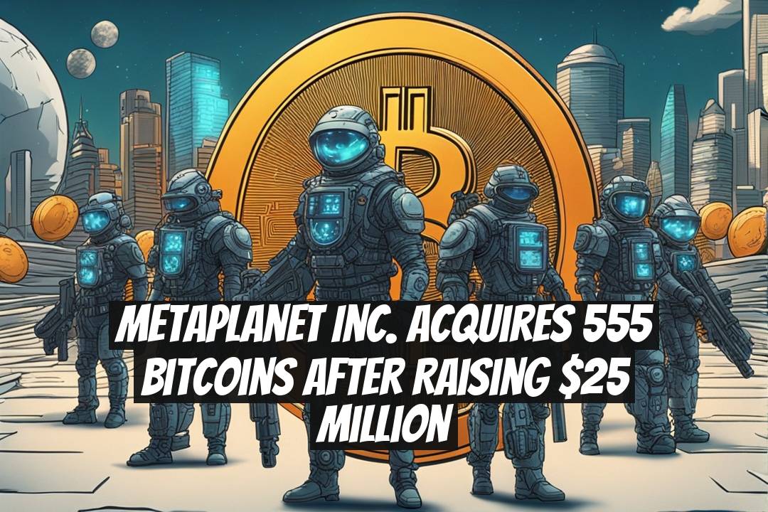 Metaplanet Inc. Acquires 555 Bitcoins After Raising $25 Million