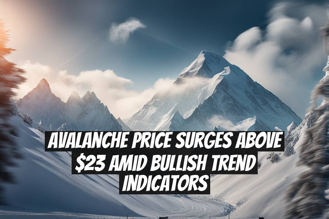 Avalanche Price Surges Above $23 Amid Bullish Trend Indicators