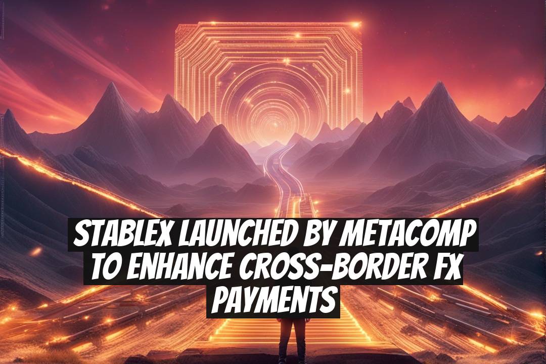StableX Launched by MetaComp to Enhance Cross-Border FX Payments