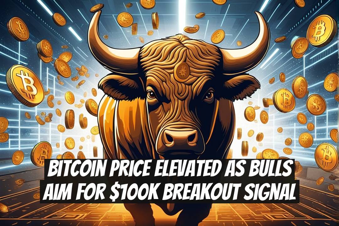Bitcoin Price Elevated as Bulls Aim for $100K Breakout Signal