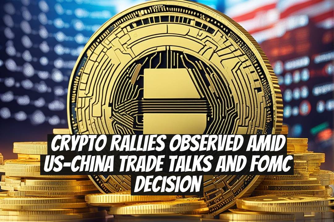 Crypto Rallies Observed Amid US-China Trade Talks and FOMC Decision