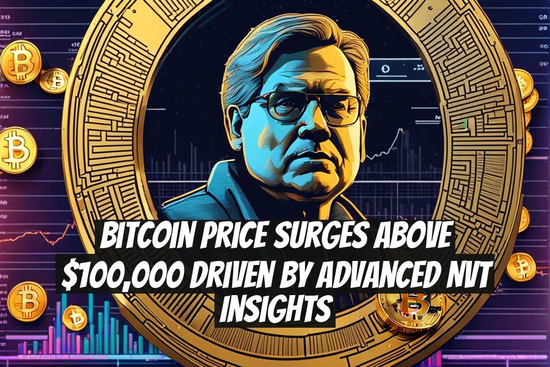 Bitcoin Price Surges Above $100,000 Driven by Advanced NVT Insights