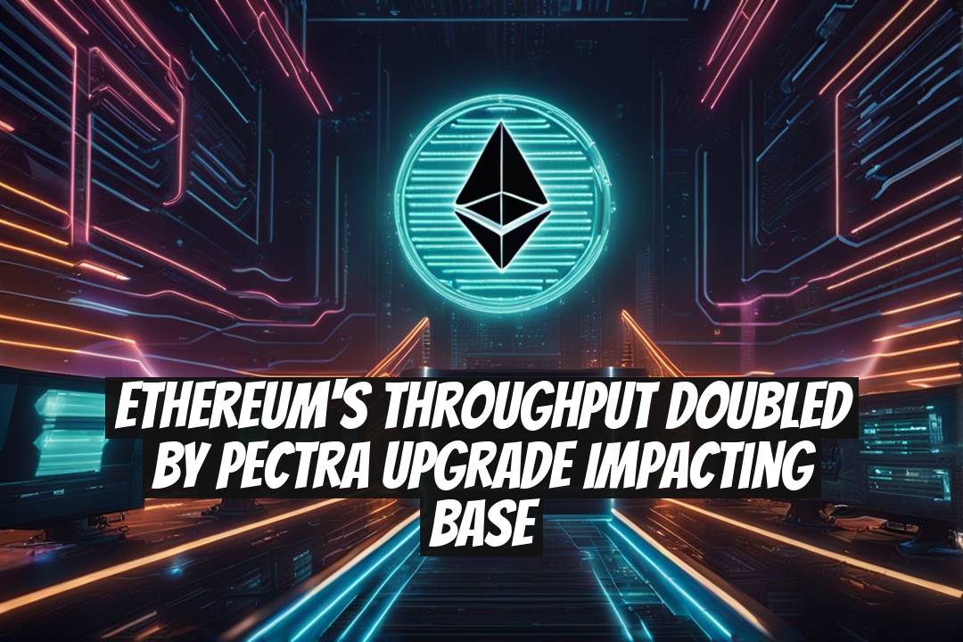 Ethereum's Throughput Doubled by Pectra Upgrade Impacting Base