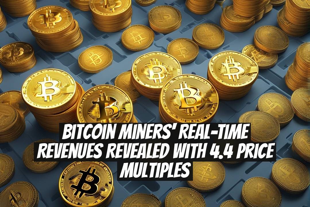 Bitcoin Miners' Real-Time Revenues Revealed with 4.4 Price Multiples