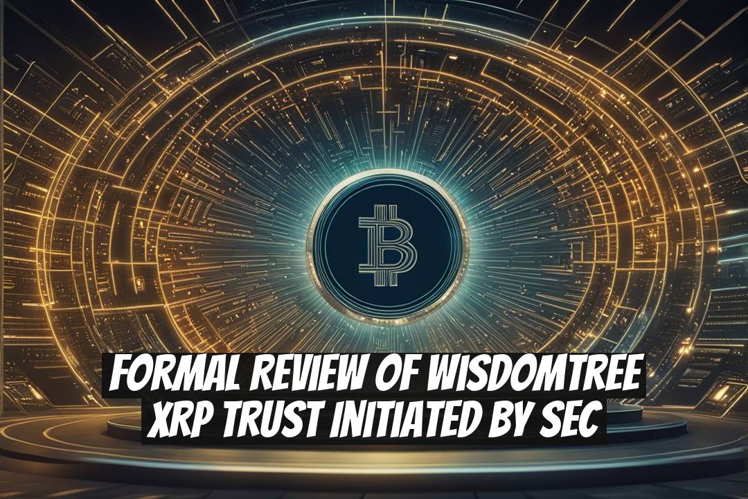 Formal Review of WisdomTree XRP Trust Initiated by SEC