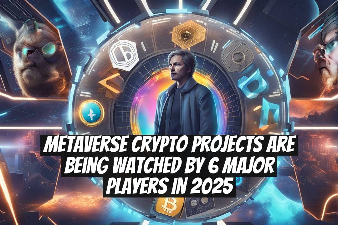 Metaverse Crypto Projects Are Being Watched by 6 Major Players in 2025