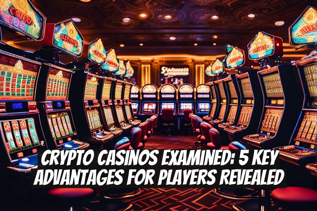 Crypto Casinos Examined: 5 Key Advantages for Players Revealed