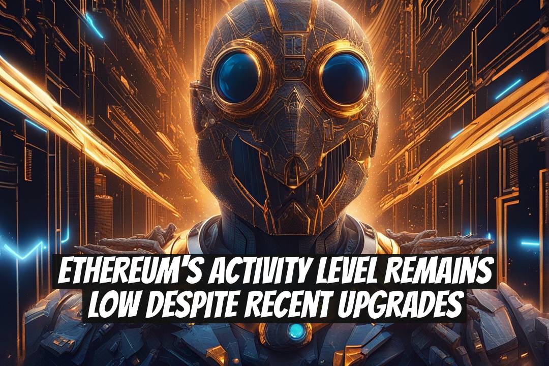 Ethereum's Activity Level Remains Low Despite Recent Upgrades