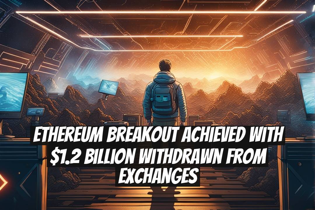 Ethereum Breakout Achieved with $1.2 Billion Withdrawn from Exchanges
