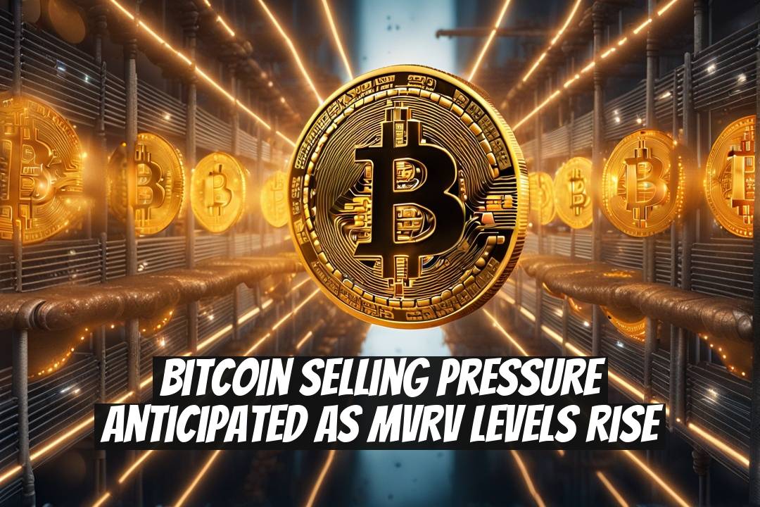 Bitcoin Selling Pressure Anticipated as MVRV Levels Rise