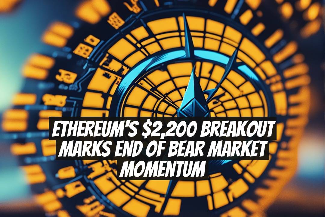 Ethereum's $2,200 Breakout Marks End of Bear Market Momentum