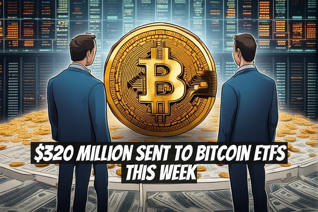 $320 Million Sent to Bitcoin ETFs This Week
