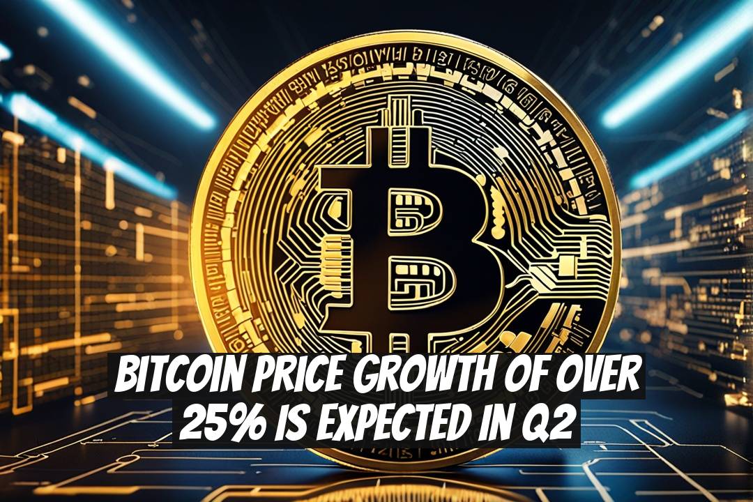 Bitcoin Price Growth of Over 25% Is Expected in Q2