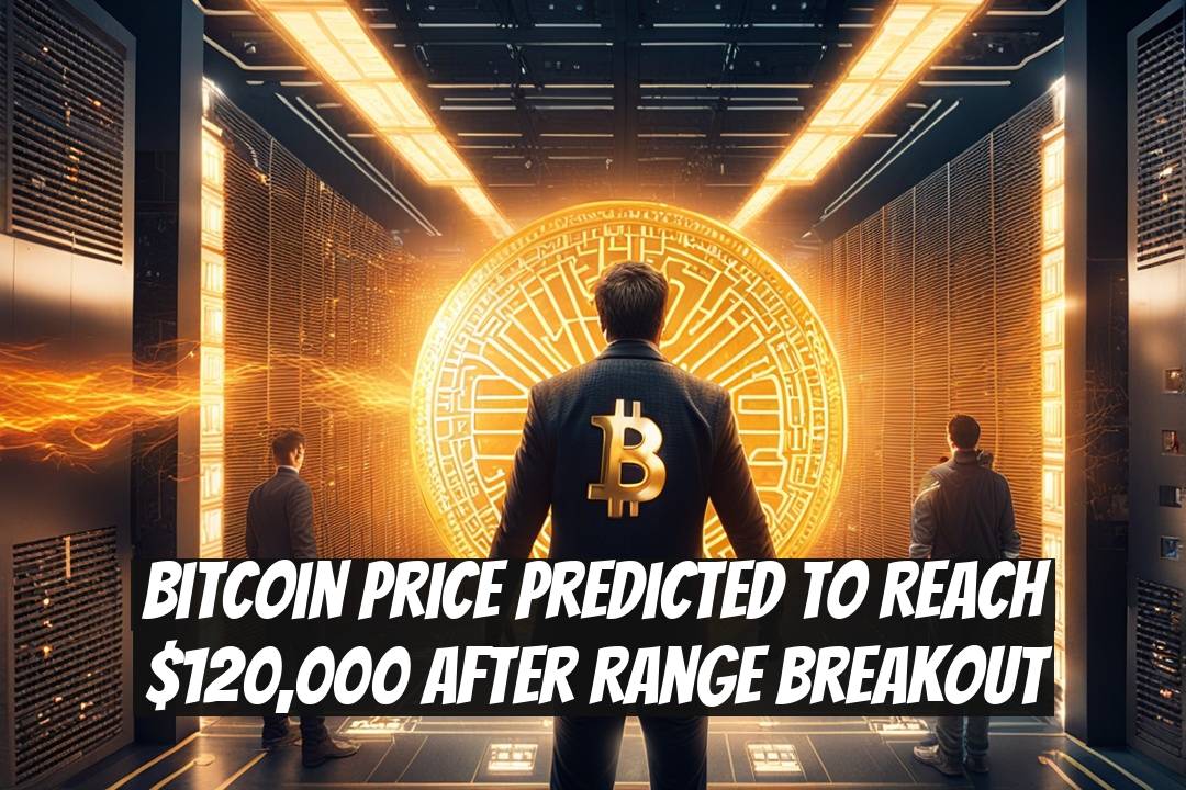 Bitcoin Price Predicted to Reach $120,000 After Range Breakout