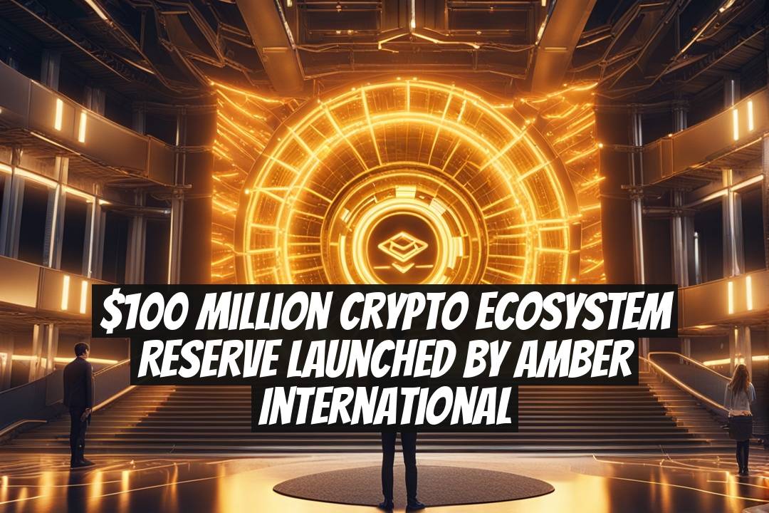 $100 Million Crypto Ecosystem Reserve Launched by Amber International