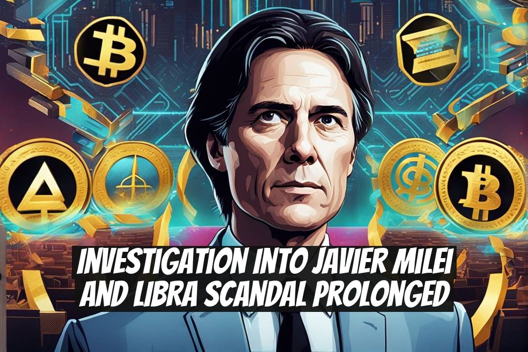 Investigation Into Javier Milei and LIBRA Scandal Prolonged
