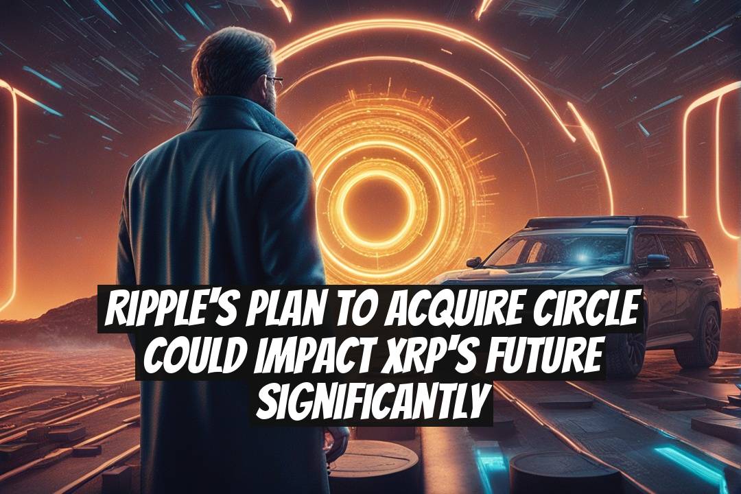 Ripple's Plan to Acquire Circle Could Impact XRP's Future Significantly