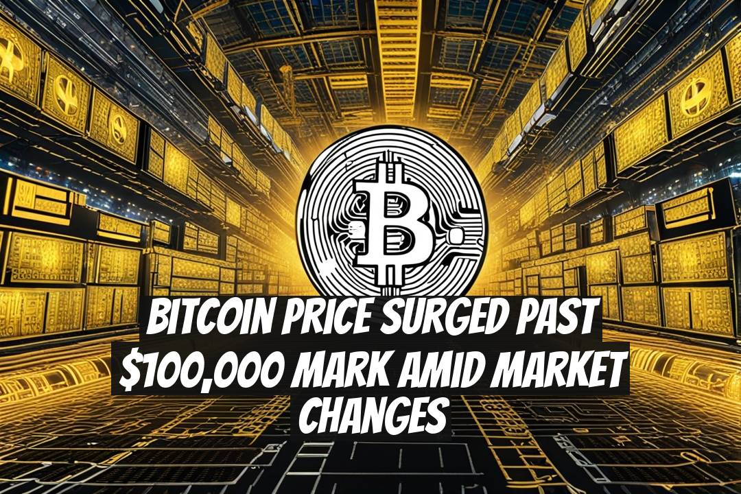 Bitcoin Price Surged Past $100,000 Mark Amid Market Changes