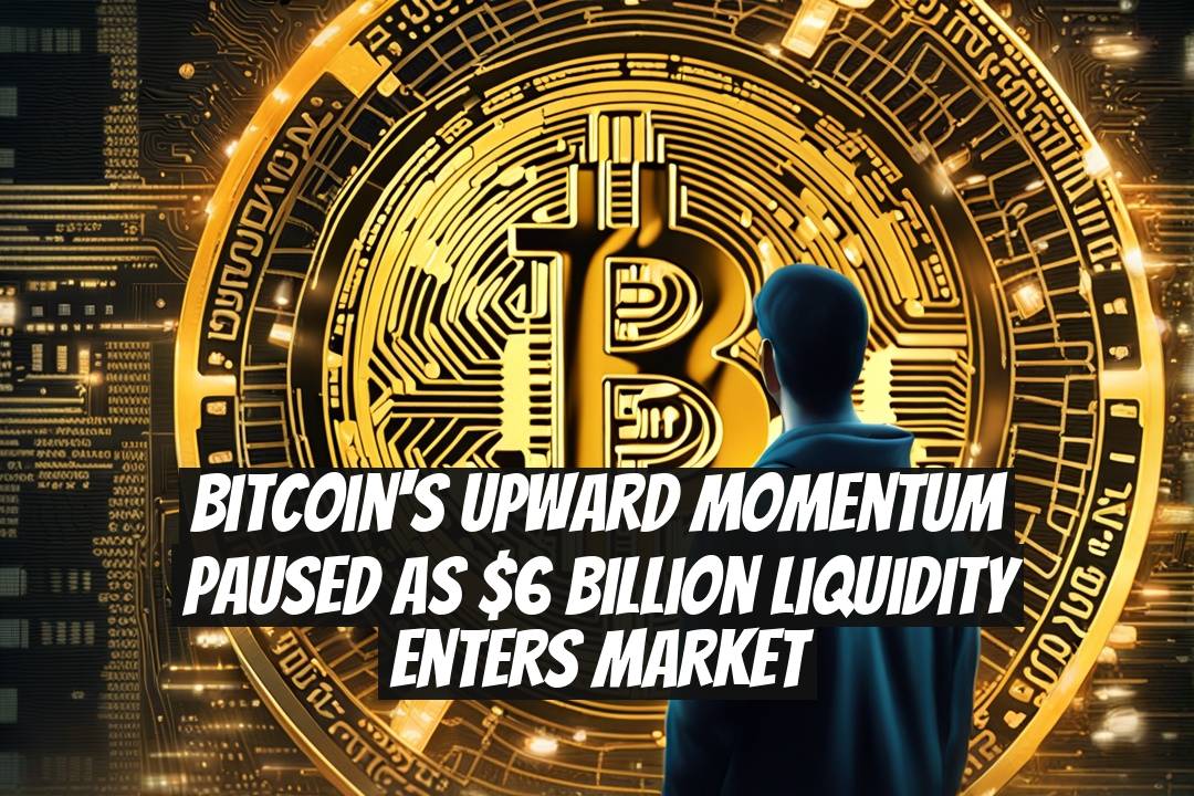 Bitcoin's Upward Momentum Paused as $6 Billion Liquidity Enters Market