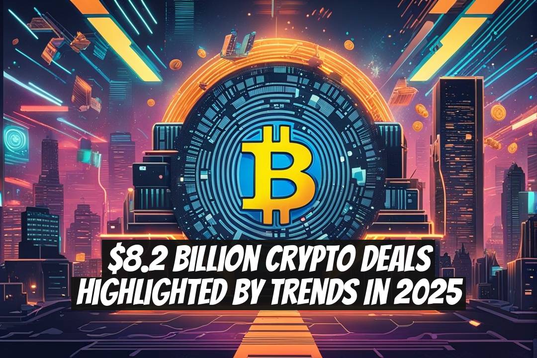 $8.2 Billion Crypto Deals Highlighted by Trends in 2025