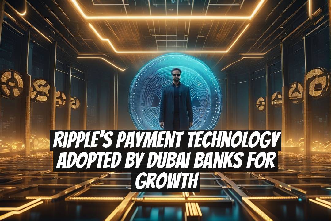 Ripple's Payment Technology Adopted by Dubai Banks for Growth