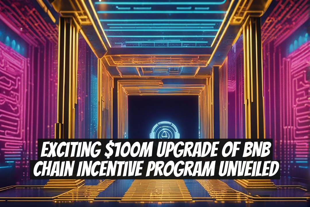 Exciting $100M Upgrade of BNB Chain Incentive Program Unveiled