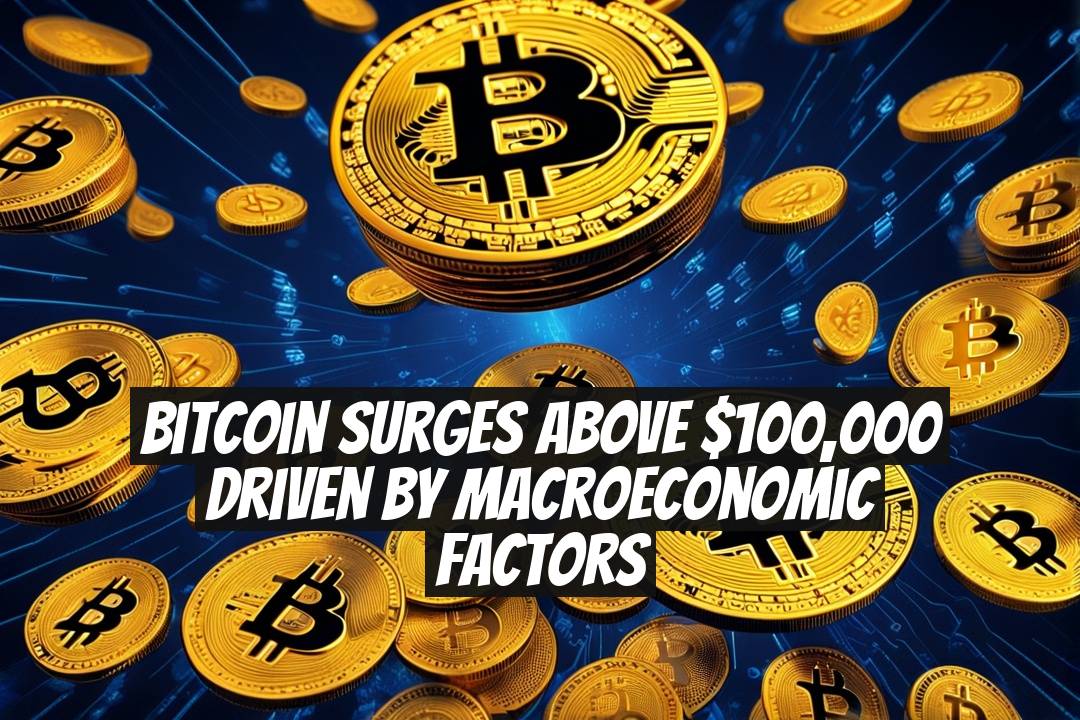 Bitcoin Surges Above $100,000 Driven by Macroeconomic Factors