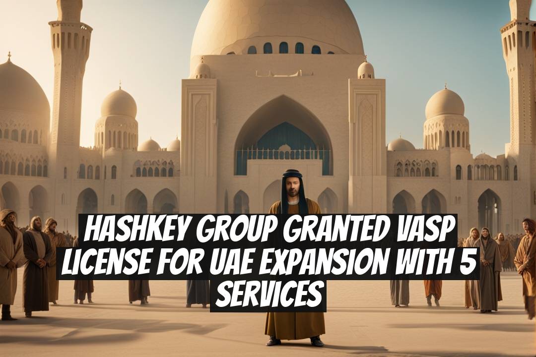 HashKey Group Granted VASP License for UAE Expansion with 5 Services