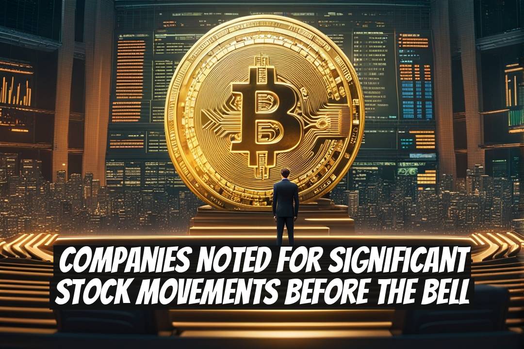 Companies Noted for Significant Stock Movements Before the Bell