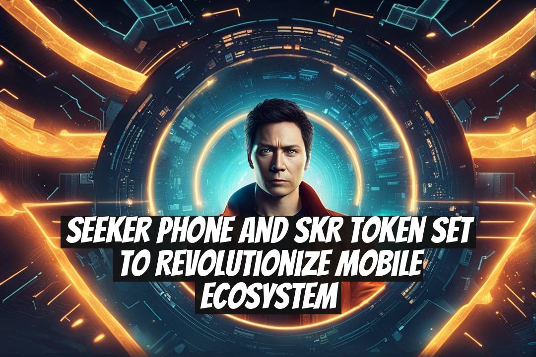 Seeker Phone and SKR Token Set to Revolutionize Mobile Ecosystem