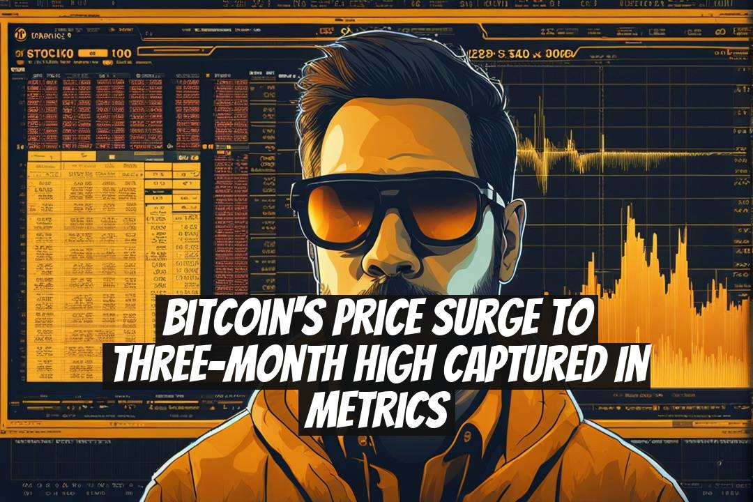 Bitcoin's Price Surge to Three-Month High Captured in Metrics