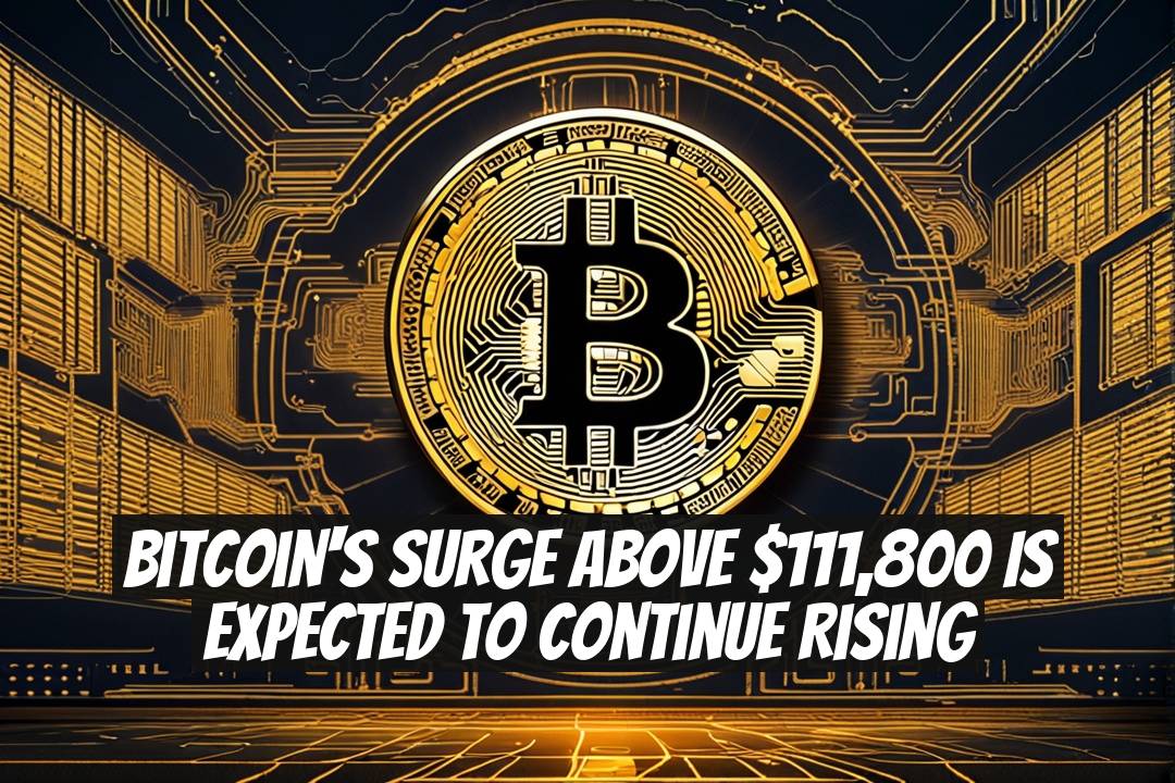 Bitcoin's Surge Above $111,800 Is Expected to Continue Rising