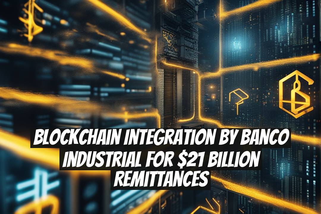 Blockchain Integration by Banco Industrial for $21 Billion Remittances