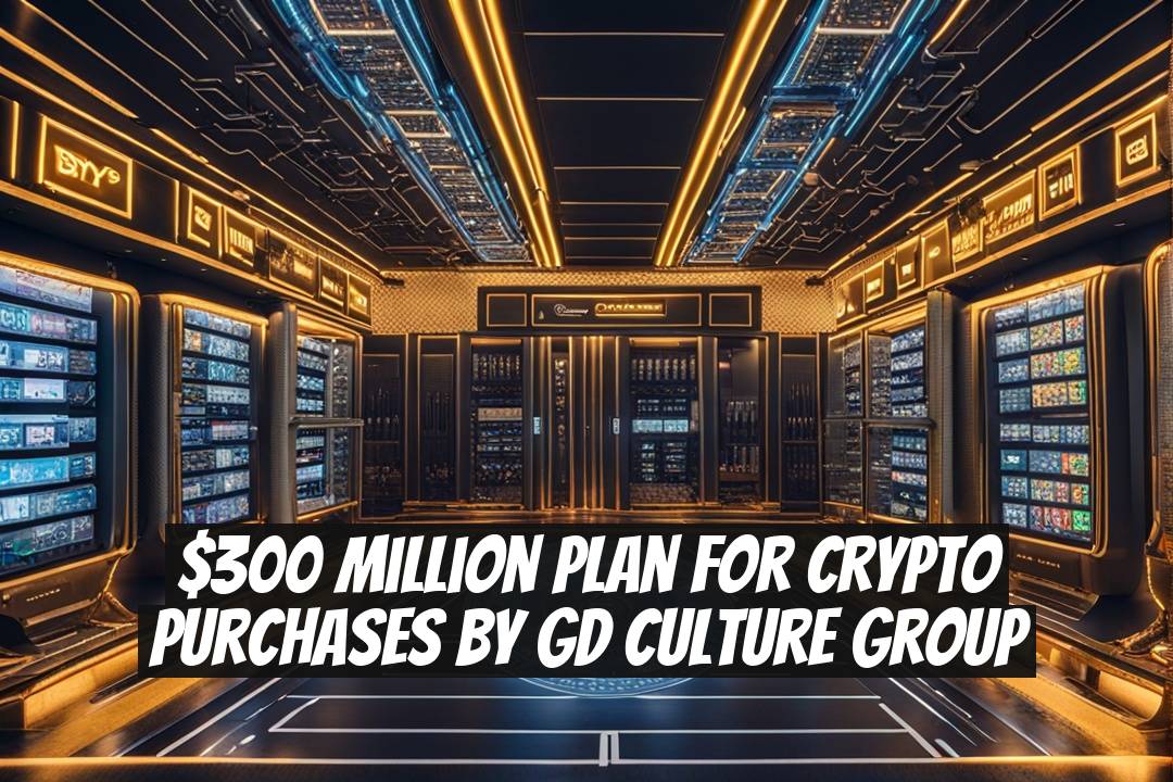 $300 Million Plan for Crypto Purchases by GD Culture Group