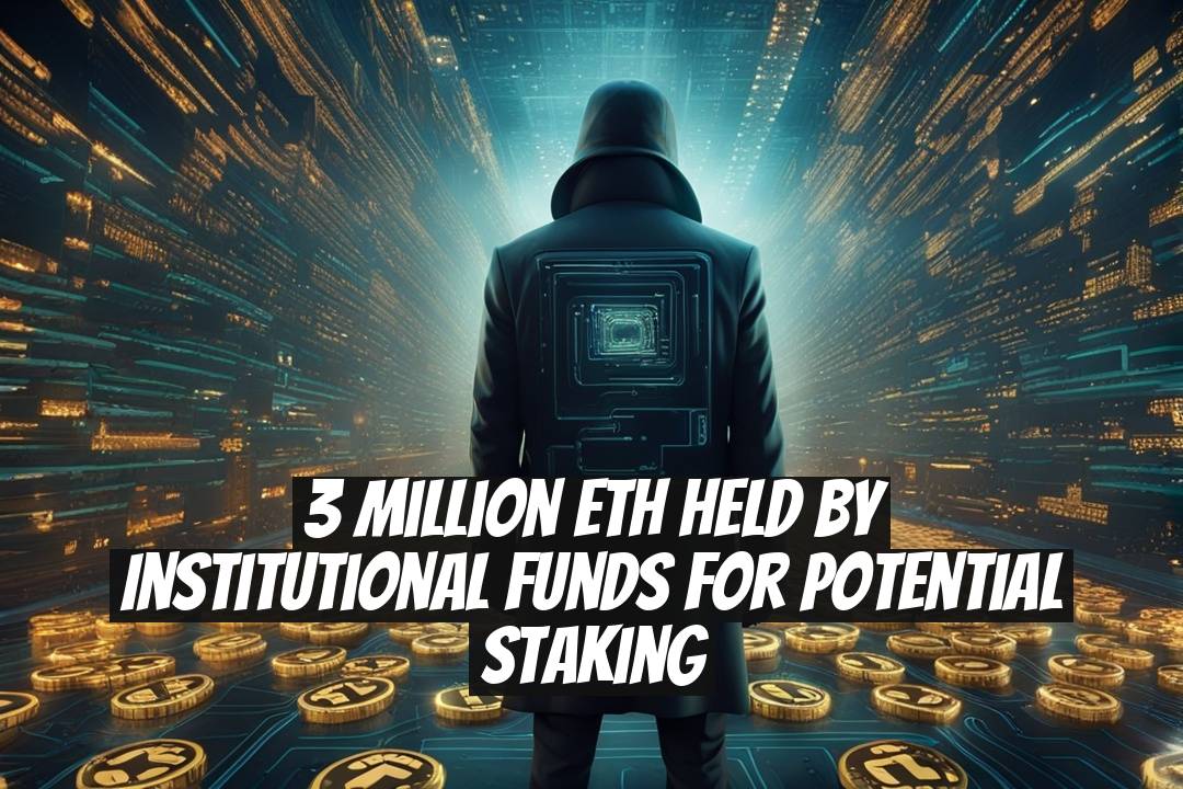 3 Million ETH Held by Institutional Funds for Potential Staking