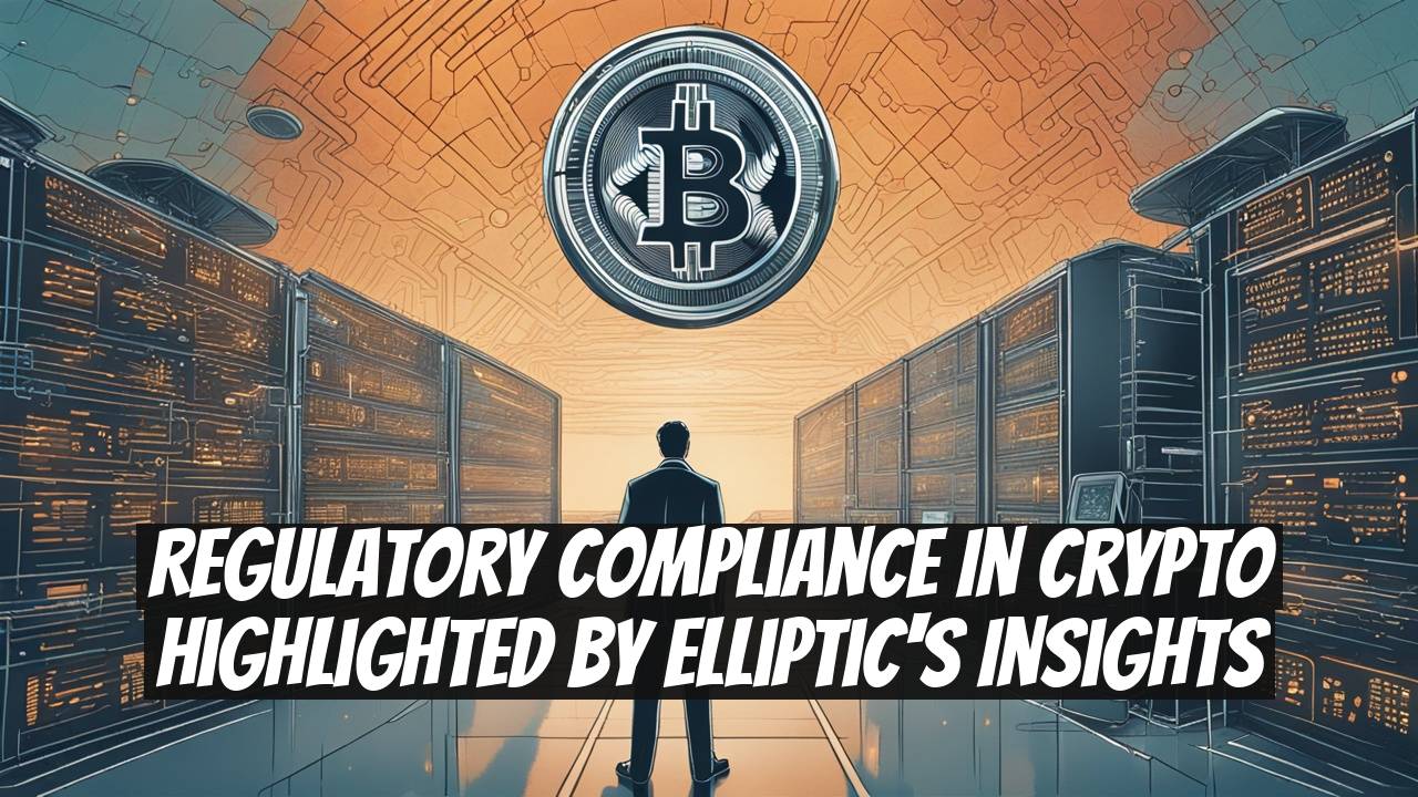 Regulatory Compliance in Crypto Highlighted by Elliptic's Insights