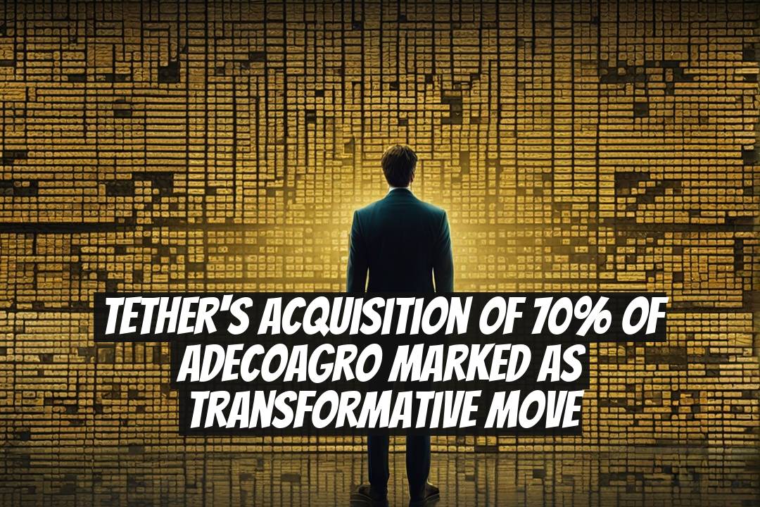 Tether's Acquisition of 70% of Adecoagro Marked as Transformative Move