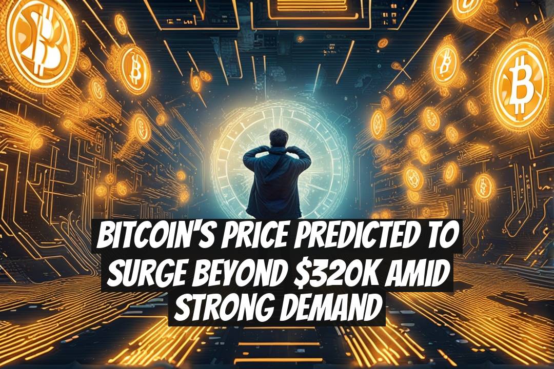 Bitcoin's Price Predicted to Surge Beyond $320K Amid Strong Demand