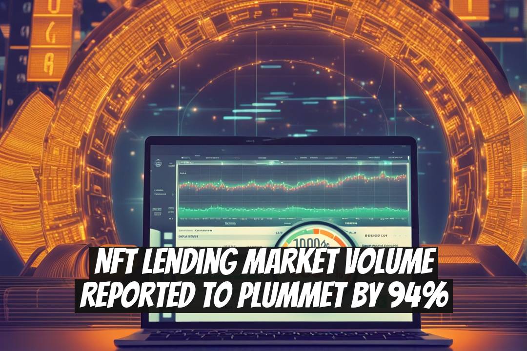 NFT Lending Market Volume Reported to Plummet by 94%