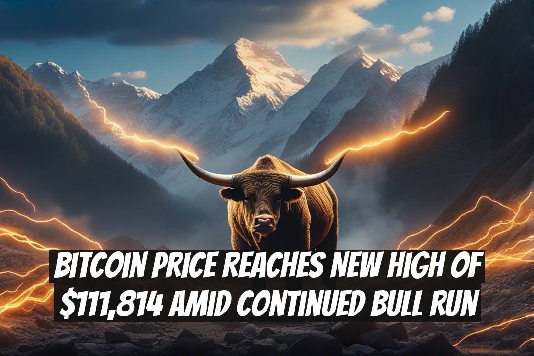 Bitcoin Price Reaches New High of $111,814 Amid Continued Bull Run