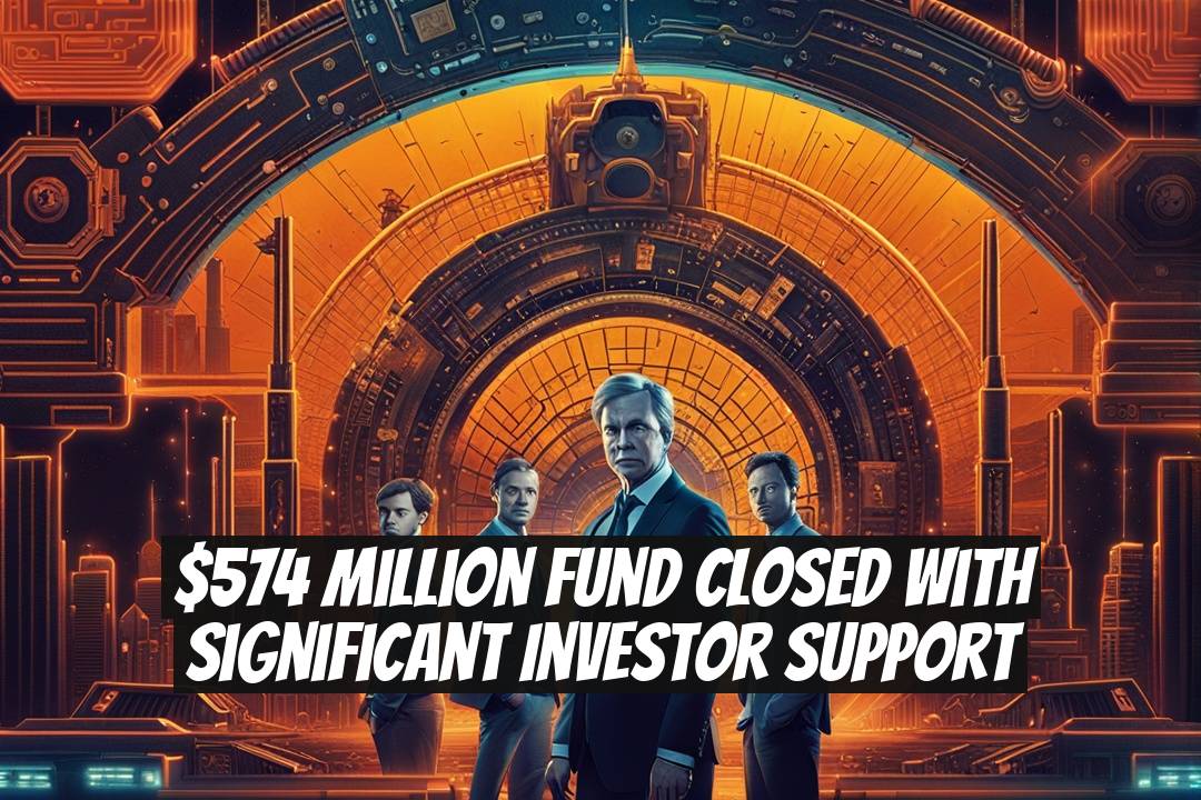 $574 Million Fund Closed With Significant Investor Support