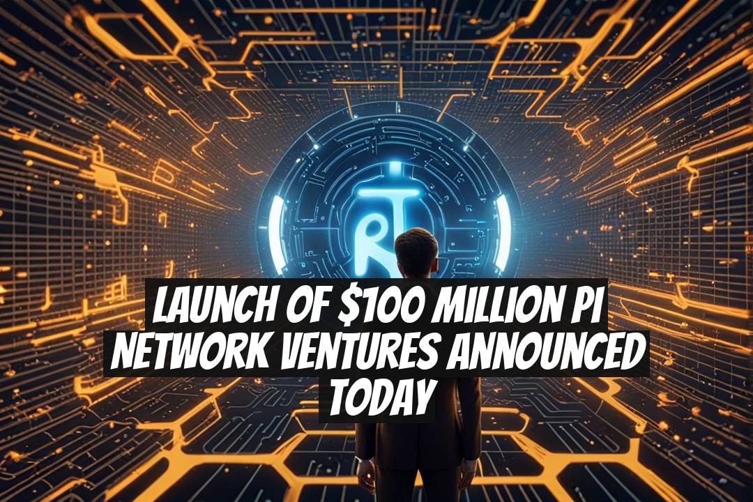 Launch of $100 Million Pi Network Ventures Announced Today